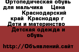 Ортопедическая обувь для мальчика  › Цена ­ 2 000 - Краснодарский край, Краснодар г. Дети и материнство » Детская одежда и обувь   